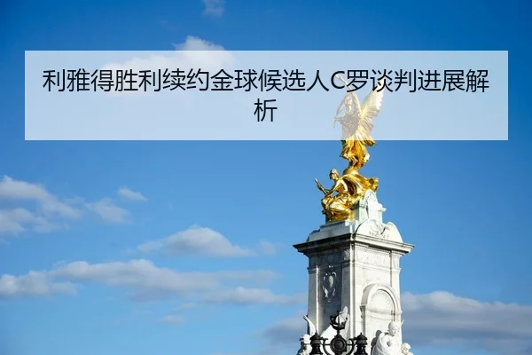 利雅得胜利续约金球候选人C罗谈判进展解析